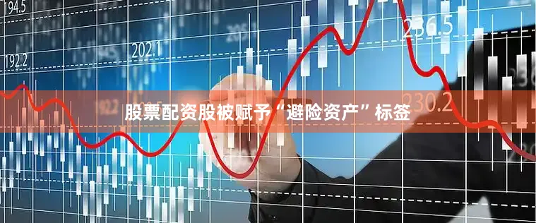 股票配资股被赋予“避险资产”标签