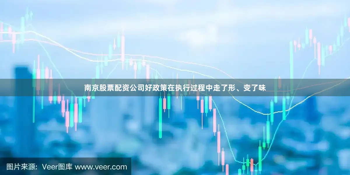 南京股票配资公司　　好政策在执行过程中走了形、变了味