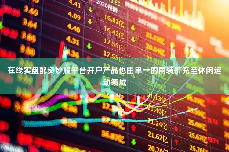 在线实盘配资炒股平台开户产品也由单一的雨装扩充至休闲运动领域