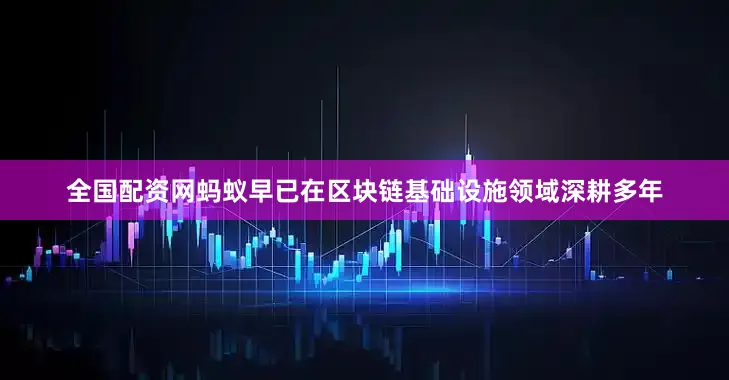 全国配资网蚂蚁早已在区块链基础设施领域深耕多年
