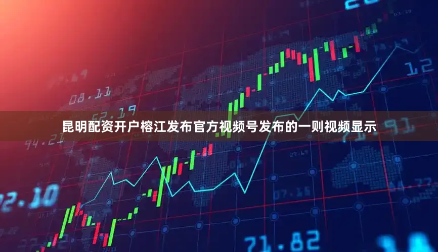 昆明配资开户榕江发布官方视频号发布的一则视频显示