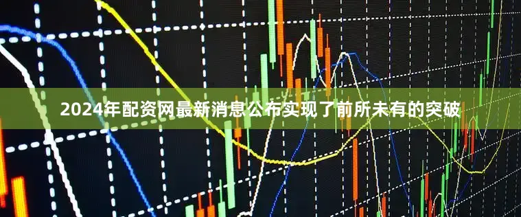 2024年配资网最新消息公布实现了前所未有的突破