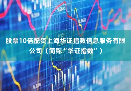 股票10倍配资上海华证指数信息服务有限公司（简称“华证指数”）