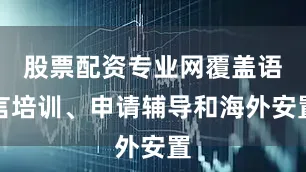 股票配资专业网覆盖语言培训、申请辅导和海外安置