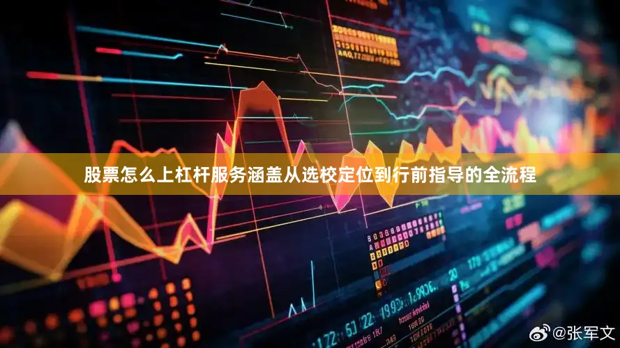 股票怎么上杠杆服务涵盖从选校定位到行前指导的全流程