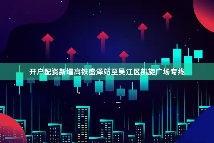 开户配资新增高铁盛泽站至吴江区凯旋广场专线