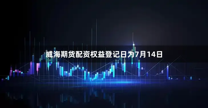 威海期货配资权益登记日为7月14日