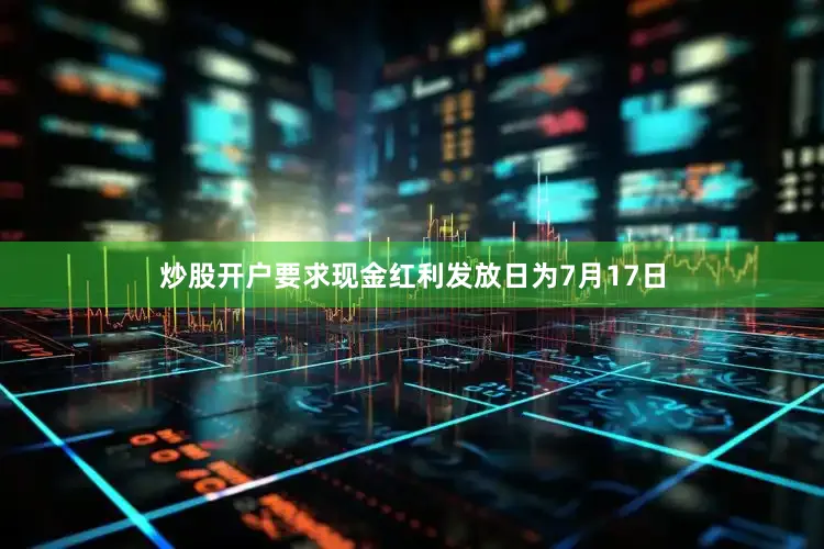 炒股开户要求现金红利发放日为7月17日