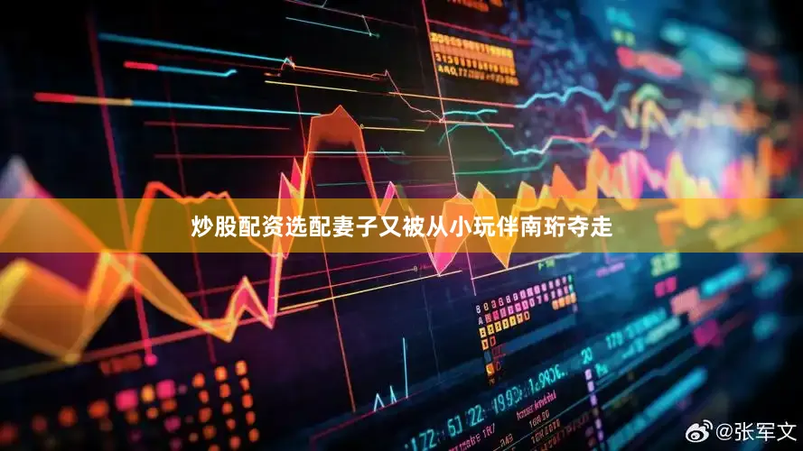 炒股配资选配妻子又被从小玩伴南珩夺走