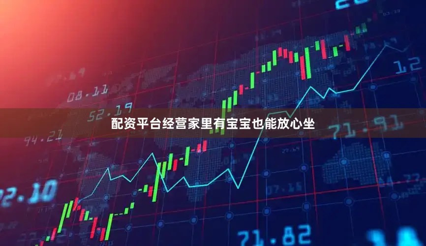 配资平台经营家里有宝宝也能放心坐