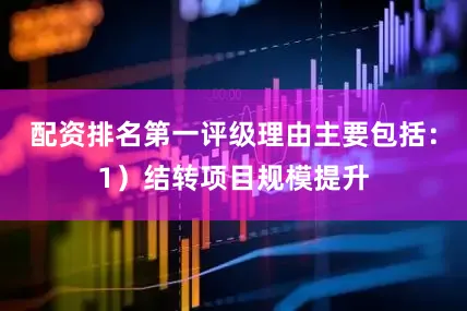 配资排名第一评级理由主要包括：1）结转项目规模提升