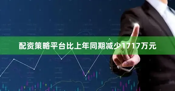 配资策略平台比上年同期减少1717万元
