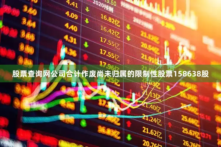 股票查询网公司合计作废尚未归属的限制性股票158638股
