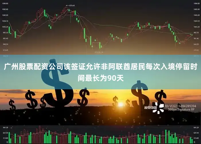 广州股票配资公司该签证允许非阿联酋居民每次入境停留时间最长为90天