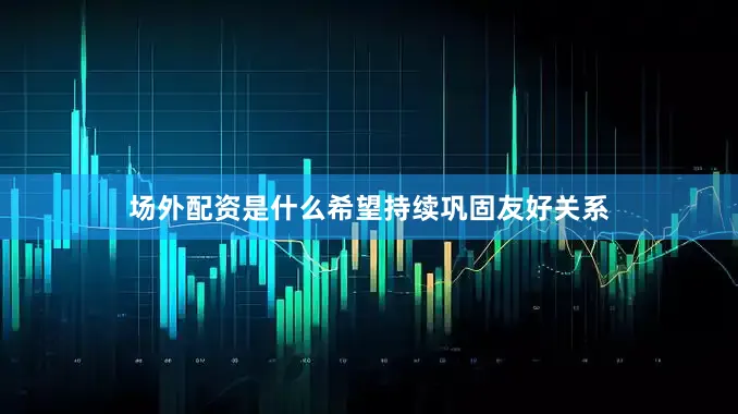 场外配资是什么希望持续巩固友好关系