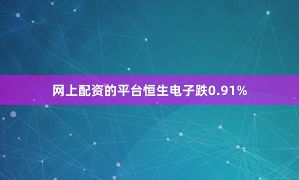 网上配资的平台恒生电子跌0.91%