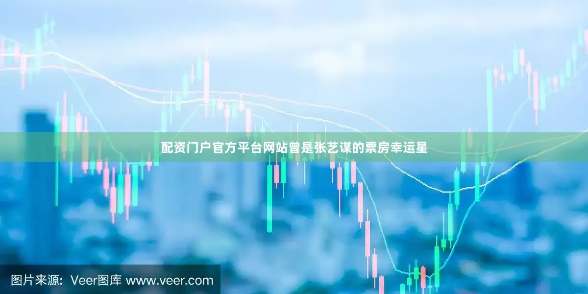 配资门户官方平台网站曾是张艺谋的票房幸运星