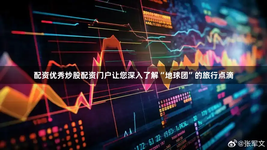 配资优秀炒股配资门户让您深入了解“地球团”的旅行点滴