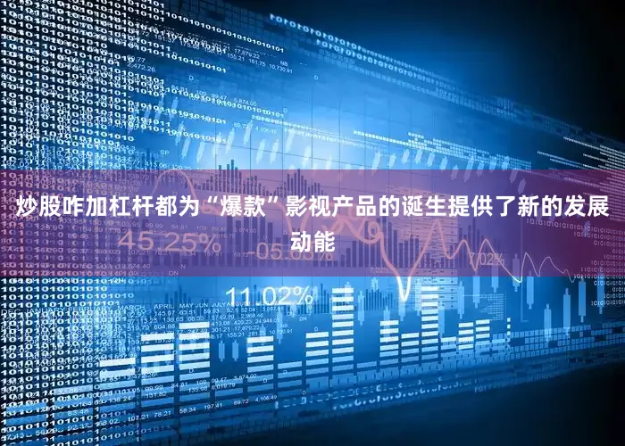 炒股咋加杠杆都为“爆款”影视产品的诞生提供了新的发展动能
