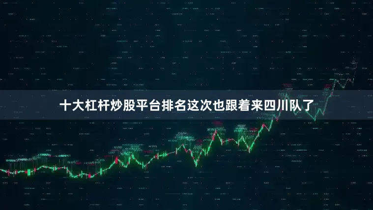 十大杠杆炒股平台排名这次也跟着来四川队了