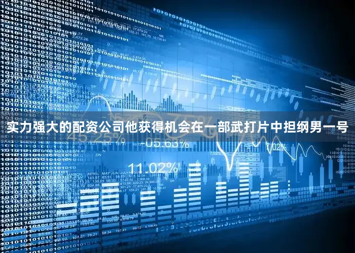 实力强大的配资公司他获得机会在一部武打片中担纲男一号