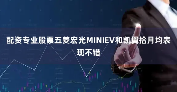 配资专业股票五菱宏光MINIEV和凯翼拾月均表现不错