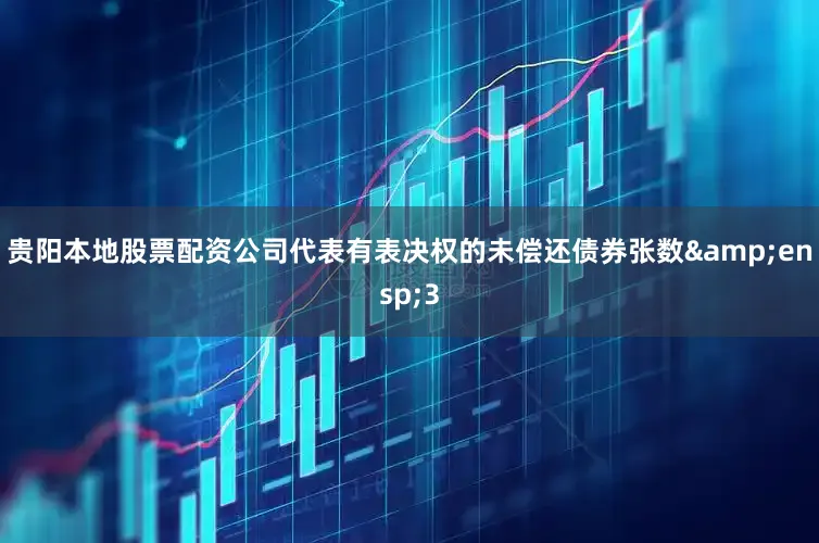 贵阳本地股票配资公司代表有表决权的未偿还债券张数 3