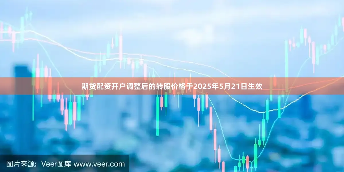 期货配资开户调整后的转股价格于2025年5月21日生效