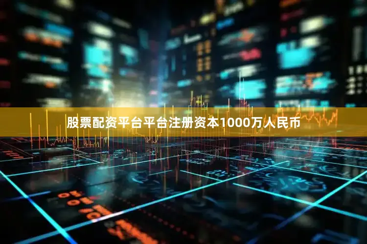 股票配资平台平台注册资本1000万人民币