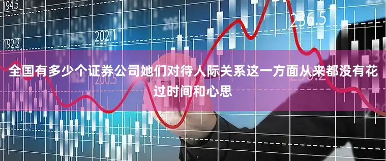 全国有多少个证券公司她们对待人际关系这一方面从来都没有花过时间和心思