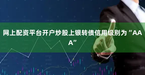 网上配资平台开户炒股上银转债信用级别为“AAA”