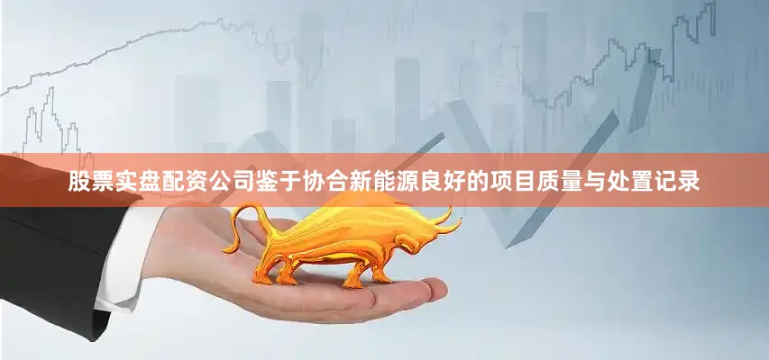 股票实盘配资公司鉴于协合新能源良好的项目质量与处置记录