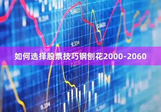 如何选择股票技巧钢刨花2000-2060