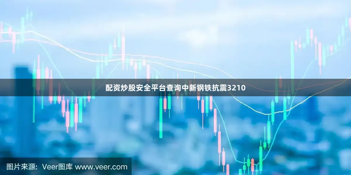 配资炒股安全平台查询中新钢铁抗震3210