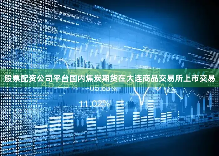 股票配资公司平台国内焦炭期货在大连商品交易所上市交易