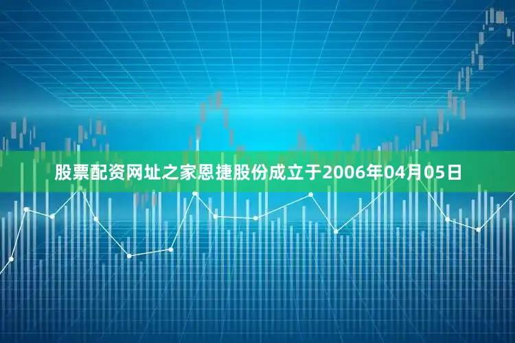 股票配资网址之家恩捷股份成立于2006年04月05日