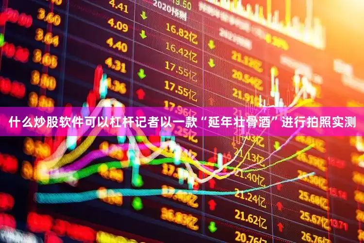 什么炒股软件可以杠杆记者以一款“延年壮骨酒”进行拍照实测