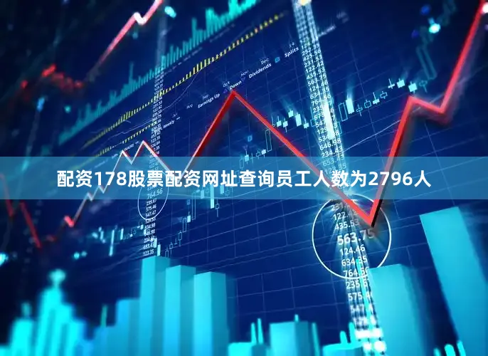 配资178股票配资网址查询员工人数为2796人