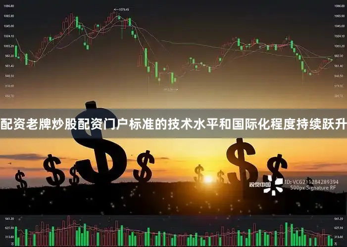 配资老牌炒股配资门户标准的技术水平和国际化程度持续跃升