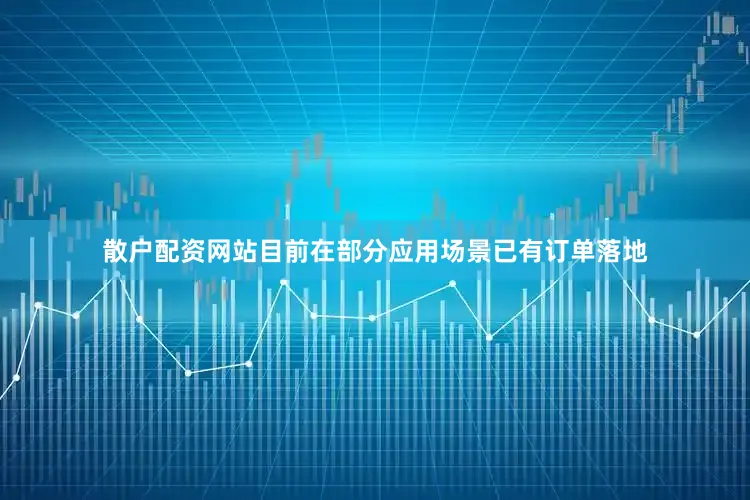 散户配资网站目前在部分应用场景已有订单落地