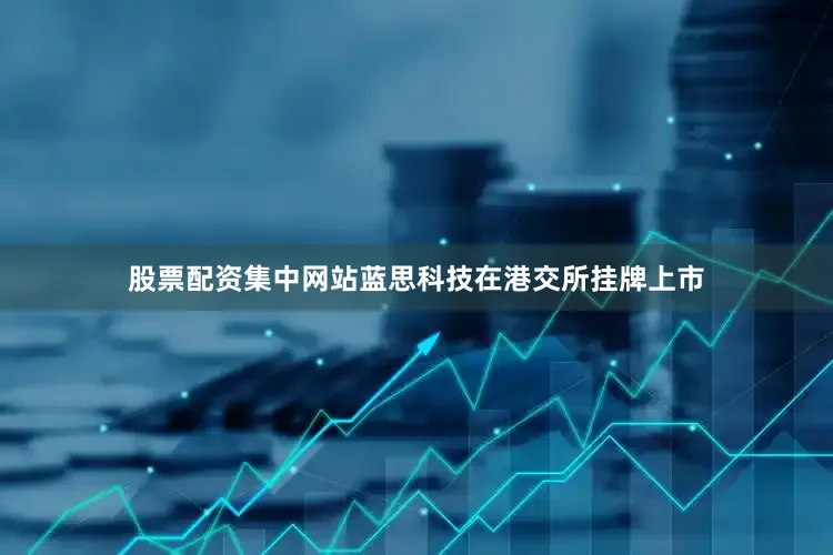 股票配资集中网站蓝思科技在港交所挂牌上市