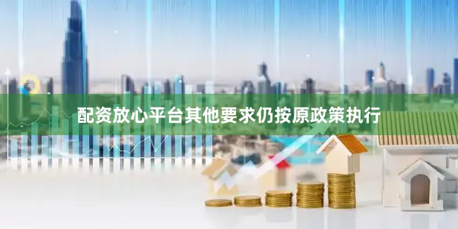 配资放心平台其他要求仍按原政策执行