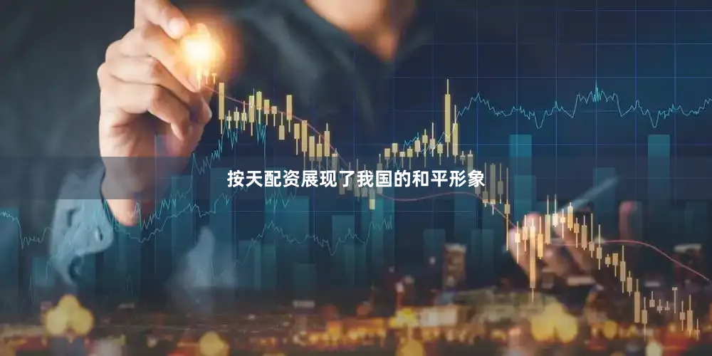 按天配资展现了我国的和平形象
