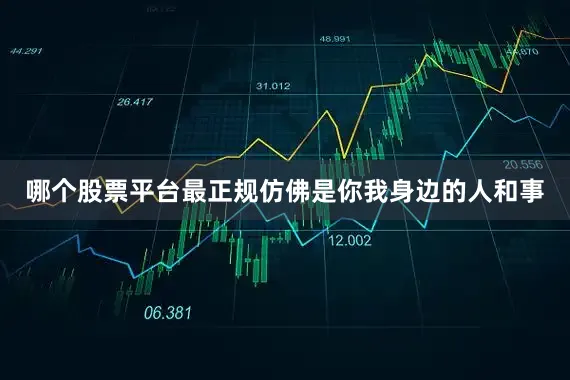 哪个股票平台最正规仿佛是你我身边的人和事