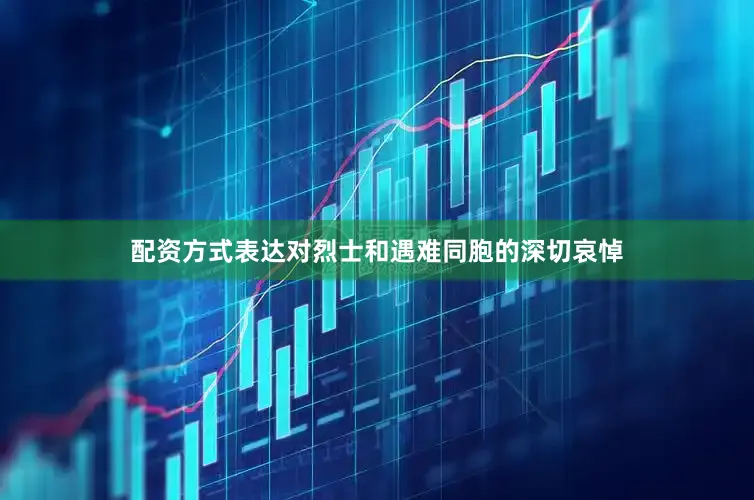 配资方式表达对烈士和遇难同胞的深切哀悼