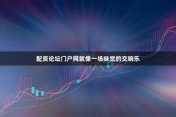 配资论坛门户网就像一场味觉的交响乐