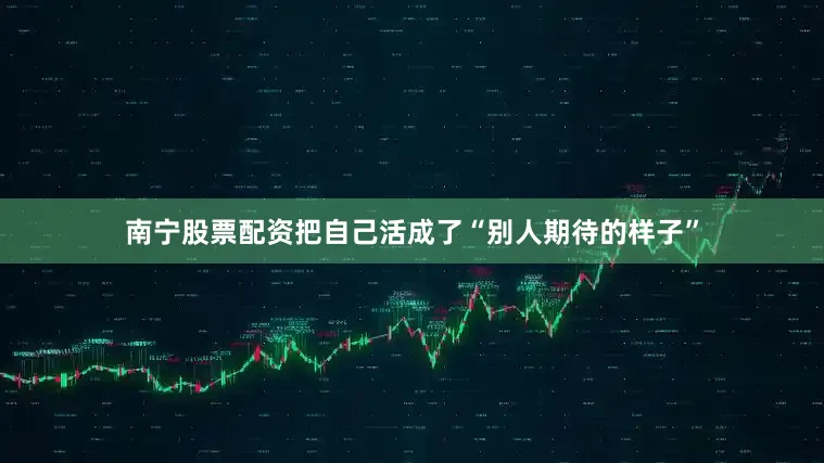 南宁股票配资把自己活成了“别人期待的样子”